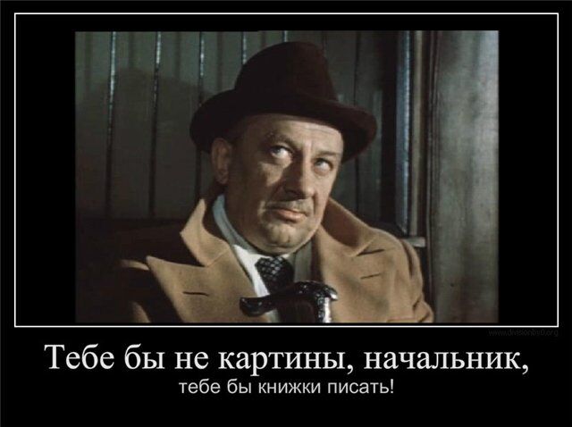 Тебе начальник не картины тебе бы книжки писать